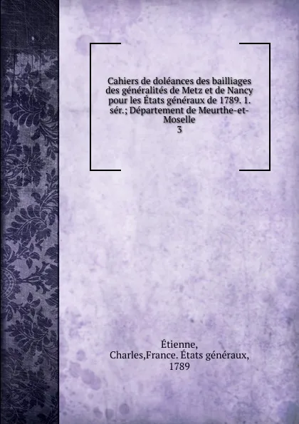 Обложка книги Cahiers de doleances des bailliages des generalites de Metz et de Nancy pour les Etats generaux de 1789. 1. ser., Charles Étienne