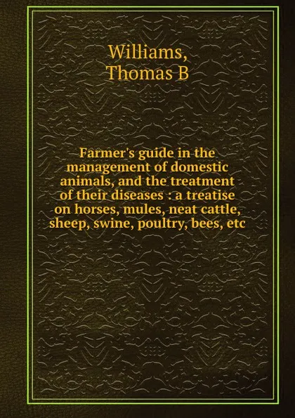 Обложка книги Farmer's guide in the management of domestic animals, and the treatment of their diseases, Thomas B. Williams