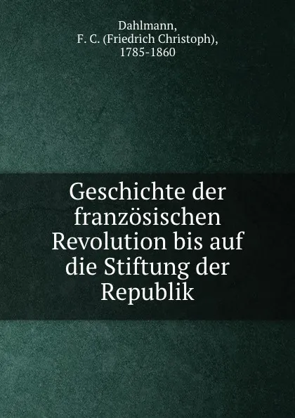 Обложка книги Geschichte der franzosischen Revolution bis auf die Stiftung der Republik, Friedrich Christoph Dahlmann