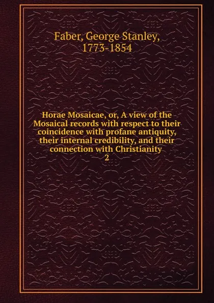 Обложка книги Horae Mosaicae. Or, A view of the Mosaical records, Faber George Stanley