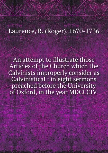 Обложка книги An attempt to illustrate those Articles of the Church which the Calvinists improperly consider as Calvinistical, Roger Laurence