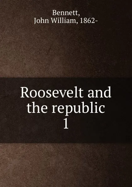 Обложка книги Roosevelt and the republic, John William Bennett