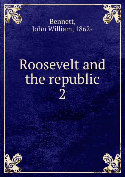 Обложка книги Roosevelt and the republic, John William Bennett