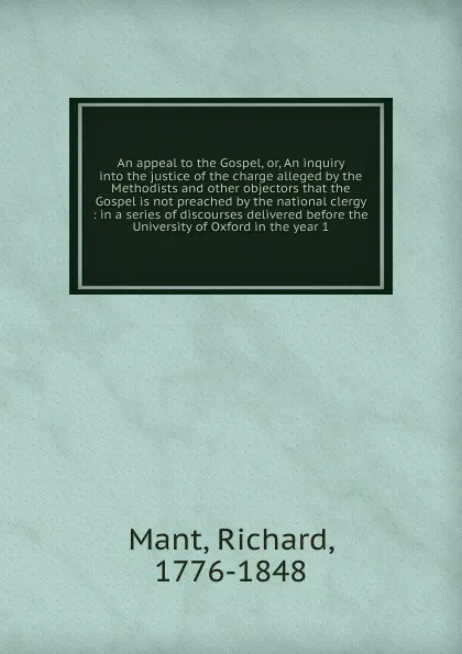 Обложка книги An appeal to the Gospel. Or, An inquiry into the justice of the charge alleged by the Methodists and other objectors that the Gospel is not preached by the national clergy, Richard Mant