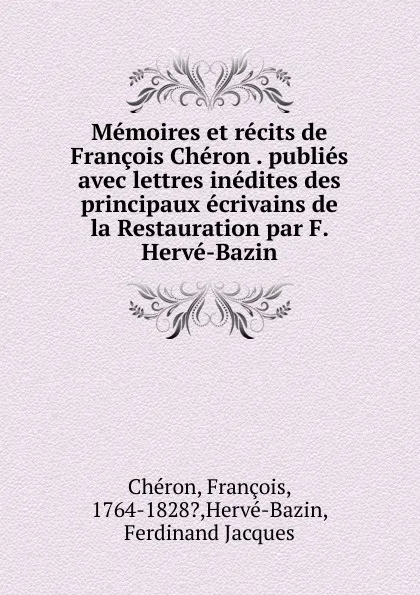 Обложка книги Memoires et recits de Francois Cheron publies avec lettres inedites des principaux ecrivains de la Restauration par F. Herve-Bazin, François Chéron