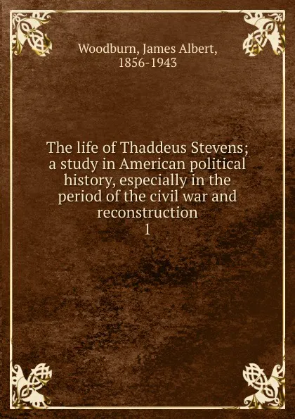 Обложка книги The life of Thaddeus Stevens, James Albert Woodburn