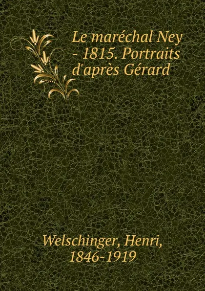 Обложка книги Le marechal Ney - 1815. Portraits d.apres Gerard, Henri Welschinger