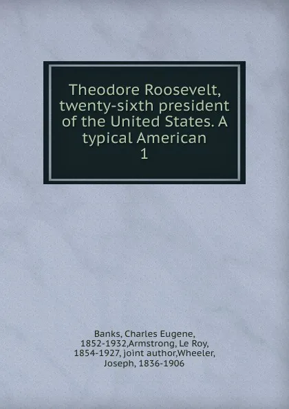 Обложка книги Theodore Roosevelt, twenty-sixth president of the United States. A typical American, Charles Eugene Banks