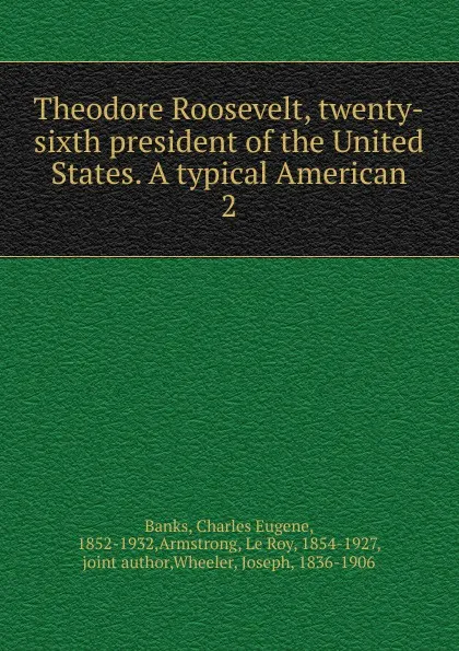 Обложка книги Theodore Roosevelt, twenty-sixth president of the United States. A typical American, Charles Eugene Banks