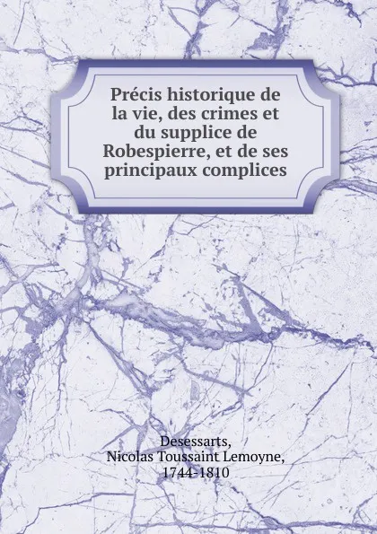 Обложка книги Precis historique de la vie, des crimes et du supplice de Robespierre, et de ses principaux complices, Nicolas Toussaint Lemoyne Desessarts