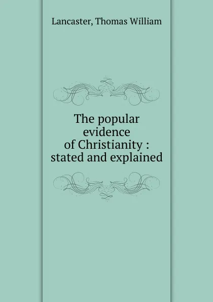 Обложка книги The popular evidence of Christianity, Thomas William Lancaster