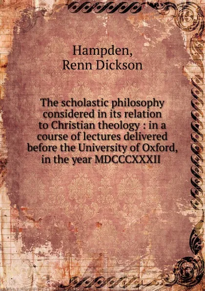 Обложка книги The scholastic philosophy considered in its relation to Christian theology, Renn Dickson Hampden