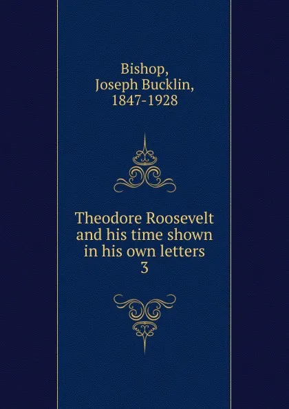 Обложка книги Theodore Roosevelt and his time shown in his own letters, Joseph Bucklin Bishop