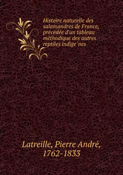 Обложка книги Histoire naturelle des salamandres de France, precedee d.un tableau methodique des autres reptiles indigenes, Pierre André Latreille