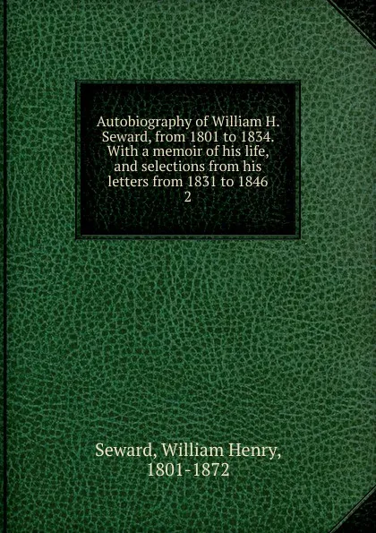 Обложка книги Autobiography of William H. Seward, from 1801 to 1834., William Henry Seward