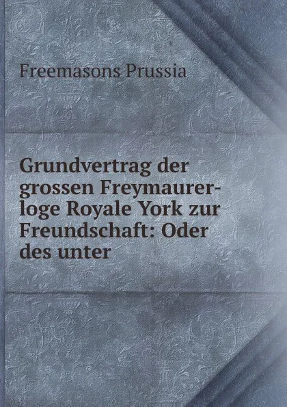 Обложка книги Grundvertrag der grossen Freymaurer-loge Royale York zur Freundschaft, Freemasons Prussia