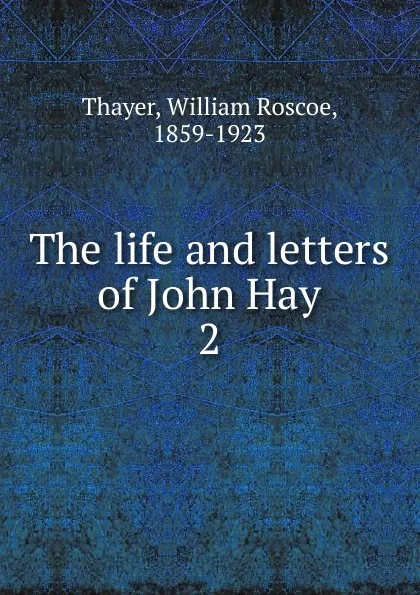 Обложка книги The life and letters of John Hay, William Roscoe Thayer