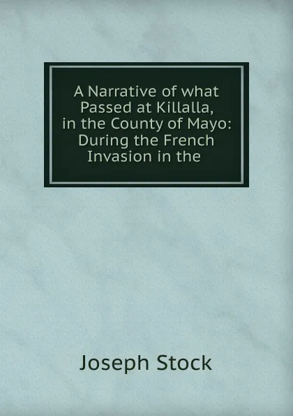 Обложка книги A Narrative of what Passed at Killalla, in the County of Mayo, Joseph Stock