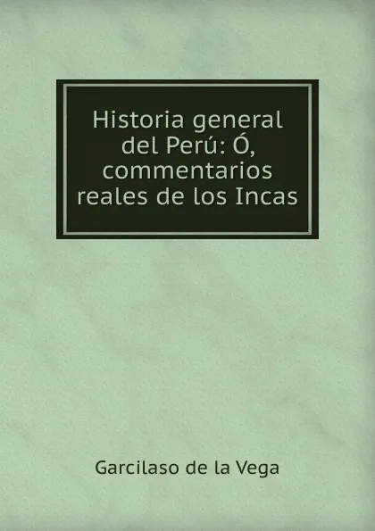 Обложка книги Historia general del Peru, Garcilaso de la Vega