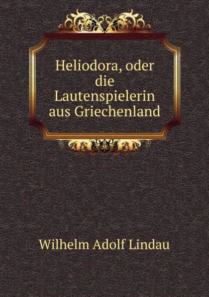 Обложка книги Heliodora, oder die Lautenspielerin aus Griechenland, Wilhelm Adolf Lindau