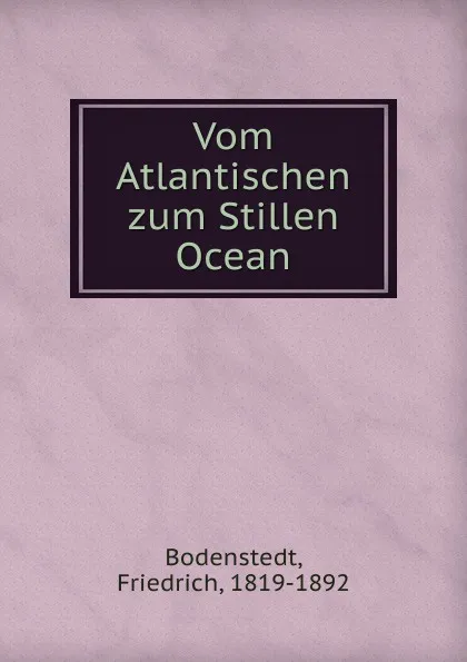 Обложка книги Vom Atlantischen zum Stillen Ocean, Friedrich Bodenstedt