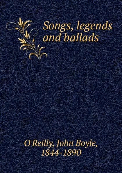 Обложка книги Songs, legends and ballads, John Boyle O'Reilly