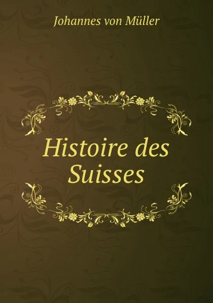 Обложка книги Histoire des Suisses, Johannes von Müller