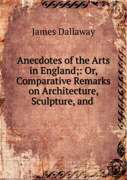 Обложка книги Anecdotes of the Arts in England, James Dallaway