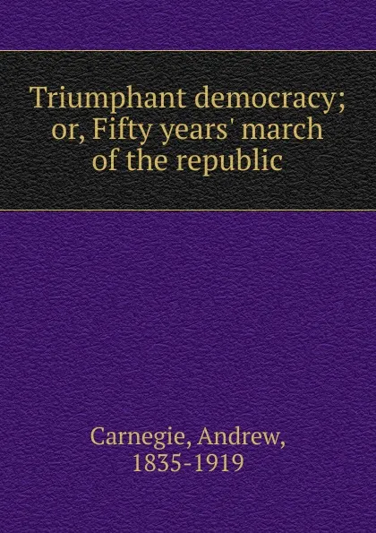 Обложка книги Triumphant democracy, Andrew Carnegie