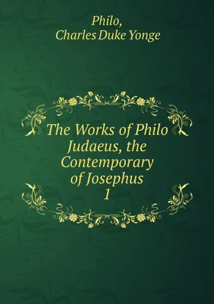 Обложка книги The Works of Philo Judaeus, the Contemporary of Josephus, Charles Duke Yonge Philo