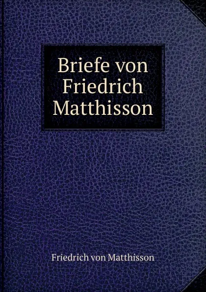 Обложка книги Briefe von Friedrich Matthisson, Friedrich von Matthisson