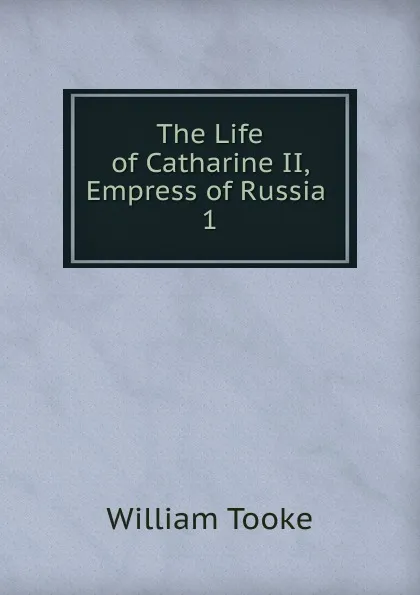 Обложка книги The Life of Catharine II, Empress of Russia, William Tooke