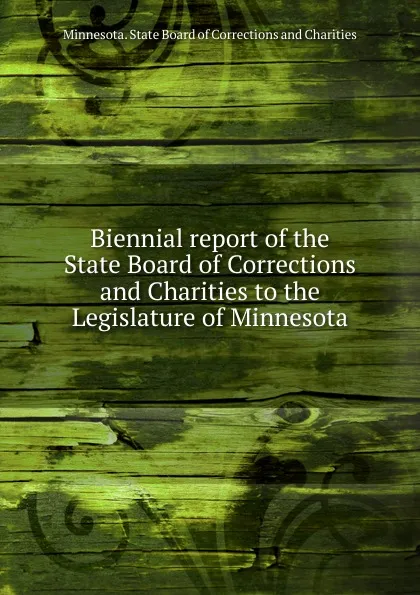 Обложка книги Biennial report of the State Board of Corrections and Charities to the Legislature of Minnesota, Minnesota. State Board of Corrections and Charities