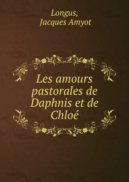 Обложка книги Les amours pastorales de Daphnis et de Chloe, Jacques Amyot Longus