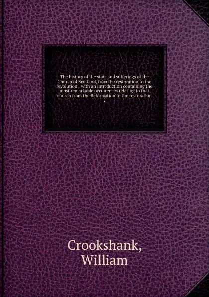 Обложка книги The history of the state and sufferings of the Church of Scotland, from the restoration to the revolution, William Crookshank