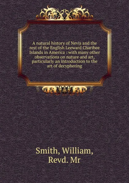 Обложка книги A natural history of Nevis and the rest of the English Leeward Charibee Islands in America, William Smith