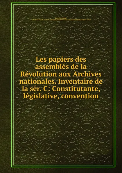 Обложка книги Les papiers des assembles de la Revolution aux Archives nationales. Inventaire de la ser. C, Alexandre Tuetey