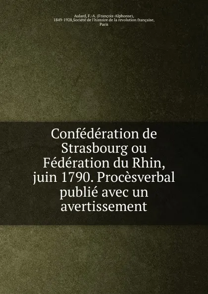 Обложка книги Confederation de Strasbourg ou Federation du Rhin, juin 1790. Procesverbal publie avec un avertissement, François-Alphonse Aulard