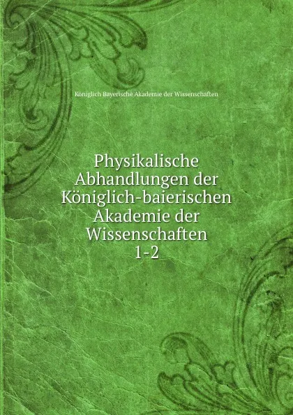 Обложка книги Physikalische Abhandlungen der Koniglich-baierischen Akademie der Wissenschaften, Königlich Bayerische Akademie der Wissenschaften