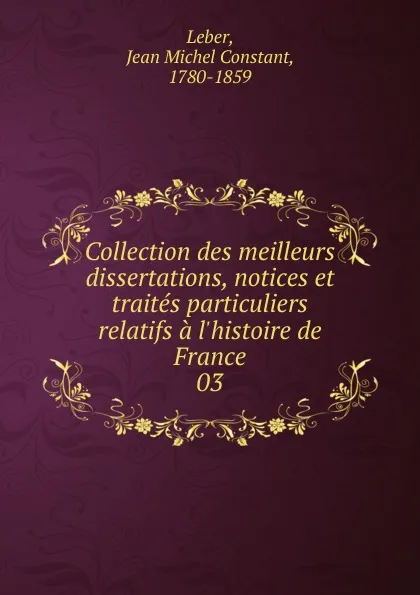 Обложка книги Collection des meilleurs dissertations, notices et traites particuliers relatifs a l.histoire de France, Jean Michel Constant Leber