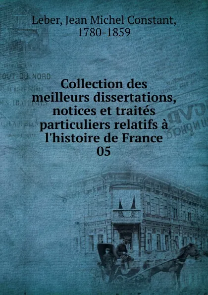 Обложка книги Collection des meilleurs dissertations, notices et traites particuliers relatifs a l'histoire de France, Jean Michel Constant Leber