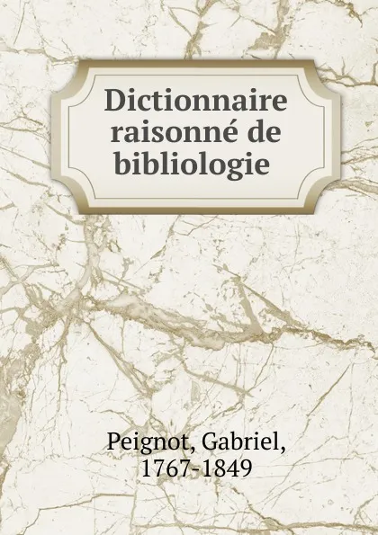 Обложка книги Dictionnaire raisonne de bibliologie, Gabriel Peignot