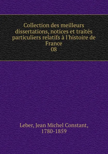 Обложка книги Collection des meilleurs dissertations, notices et traites particuliers relatifs a l.histoire de France, Jean Michel Constant Leber