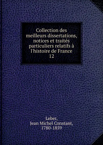 Обложка книги Collection des meilleurs dissertations, notices et traites particuliers relatifs a l.histoire de France, Jean Michel Constant Leber