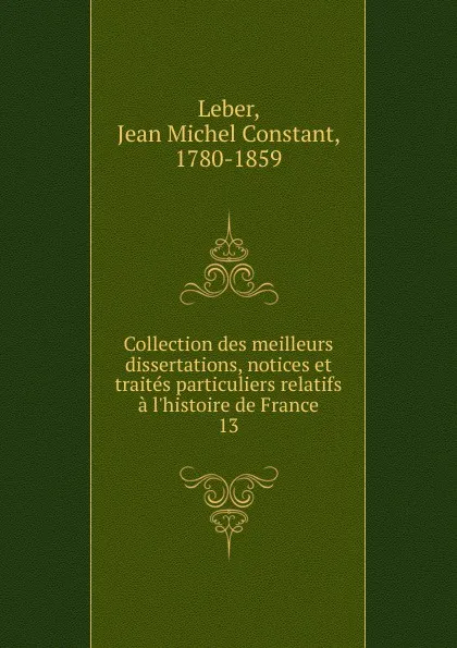 Обложка книги Collection des meilleurs dissertations, notices et traites particuliers relatifs a l'histoire de France, Jean Michel Constant Leber