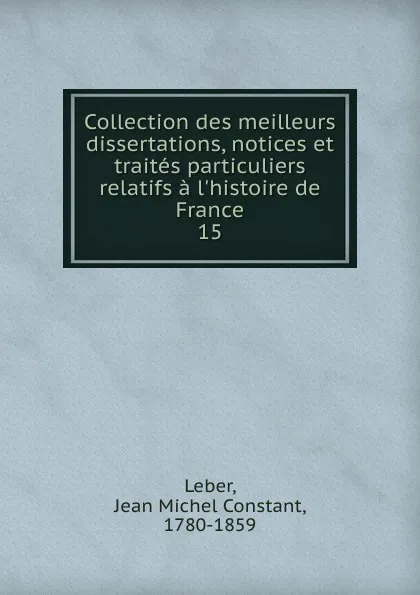 Обложка книги Collection des meilleurs dissertations, notices et traites particuliers relatifs a l.histoire de France, Jean Michel Constant Leber