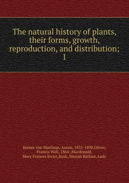 Обложка книги The natural history of plants, their forms, growth, reproduction, and distribution, Anton Kerner von Marilaun