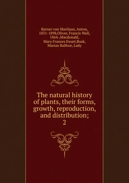 Обложка книги The natural history of plants, their forms, growth, reproduction, and distribution, Anton Kerner von Marilaun