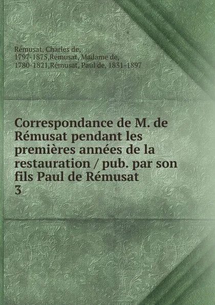 Обложка книги Correspondance de M. de Remusat pendant les premieres annees de la restauration pub. par son fils Paul de Remusat, Charles de Rémusat