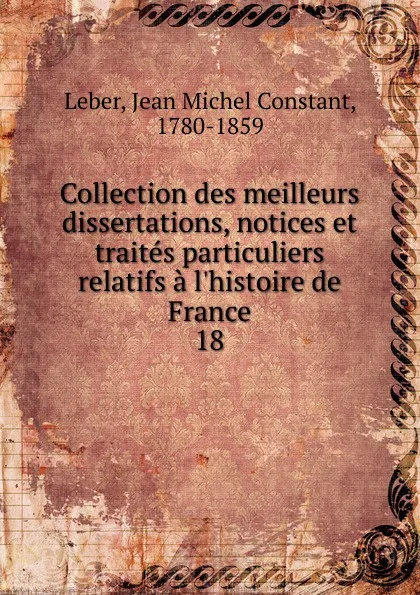 Обложка книги Collection des meilleurs dissertations, notices et traites particuliers relatifs a l.histoire de France, Jean Michel Constant Leber